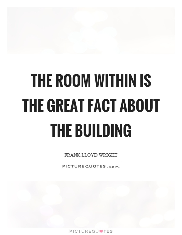The room within is the great fact about the building Picture Quote #1