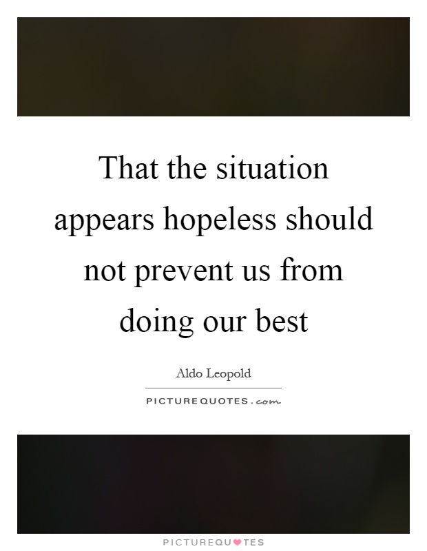That the situation appears hopeless should not prevent us from doing our best Picture Quote #1