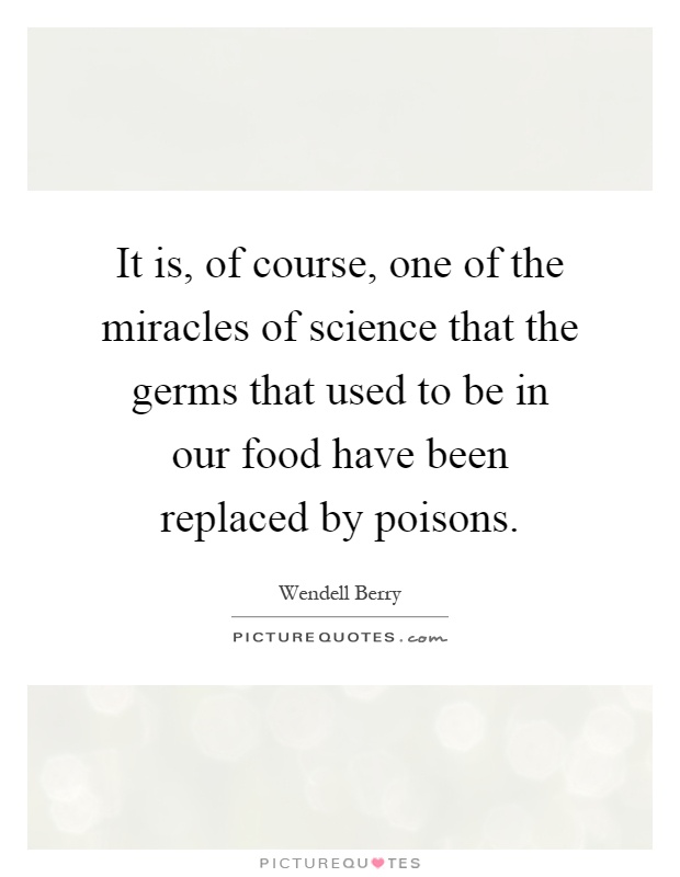 It is, of course, one of the miracles of science that the germs that used to be in our food have been replaced by poisons Picture Quote #1