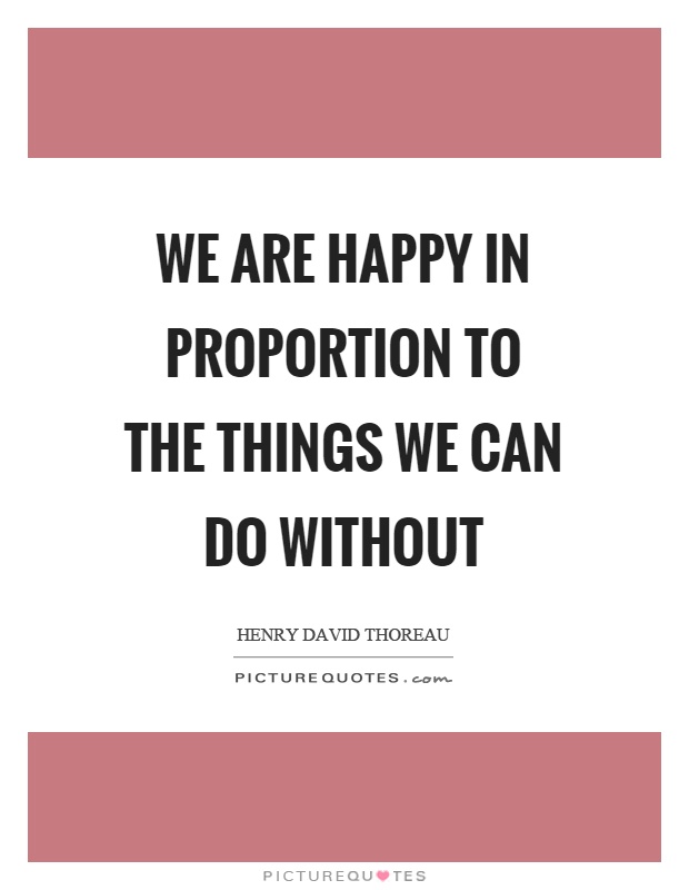 We are happy in proportion to the things we can do without Picture Quote #1