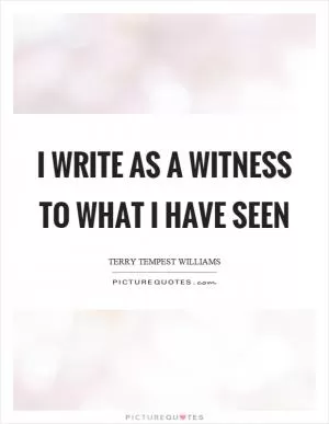 I write as a witness to what I have seen Picture Quote #1