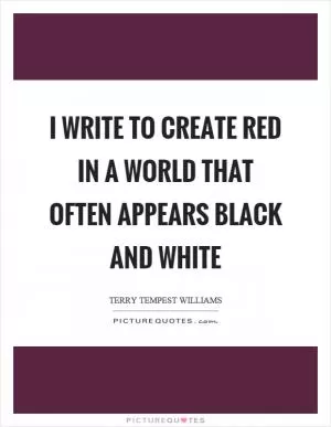 I write to create red in a world that often appears black and white Picture Quote #1