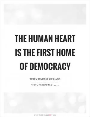 The human heart is the first home of democracy Picture Quote #1