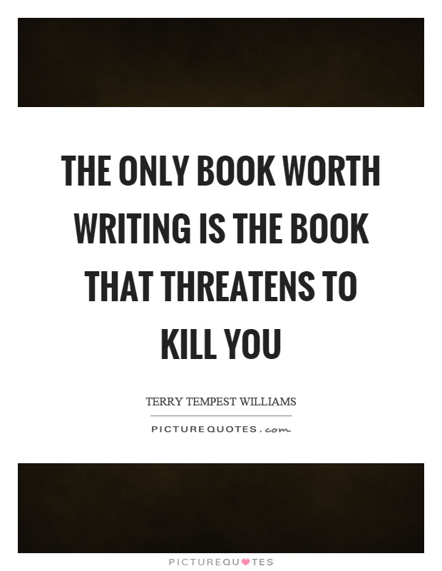 The only book worth writing is the book that threatens to kill you Picture Quote #1