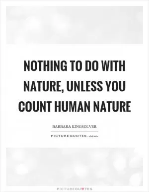 Nothing to do with nature, unless you count human nature Picture Quote #1