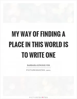 My way of finding a place in this world is to write one Picture Quote #1