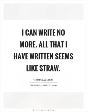 I can write no more. All that I have written seems like straw Picture Quote #1