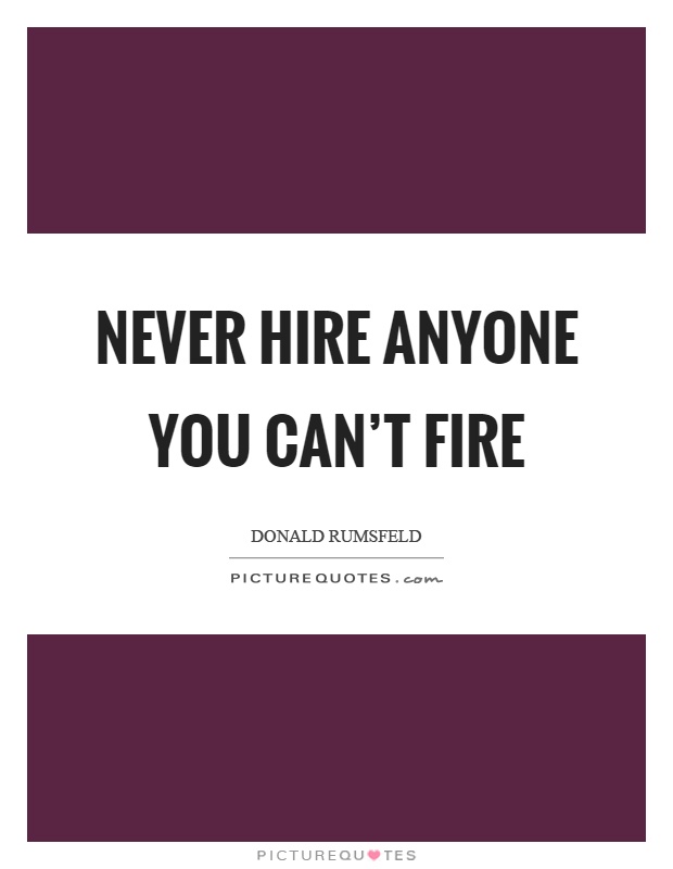 Never hire anyone you can't fire Picture Quote #1