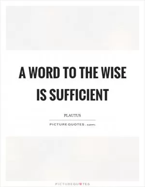 A word to the wise is sufficient Picture Quote #1