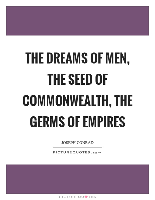 The dreams of men, the seed of commonwealth, the germs of empires Picture Quote #1