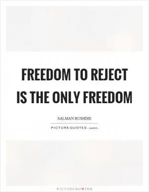 Freedom to reject is the only freedom Picture Quote #1
