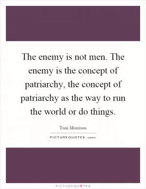 The enemy is not men. The enemy is the concept of patriarchy, the concept of patriarchy as the way to run the world or do things Picture Quote #1