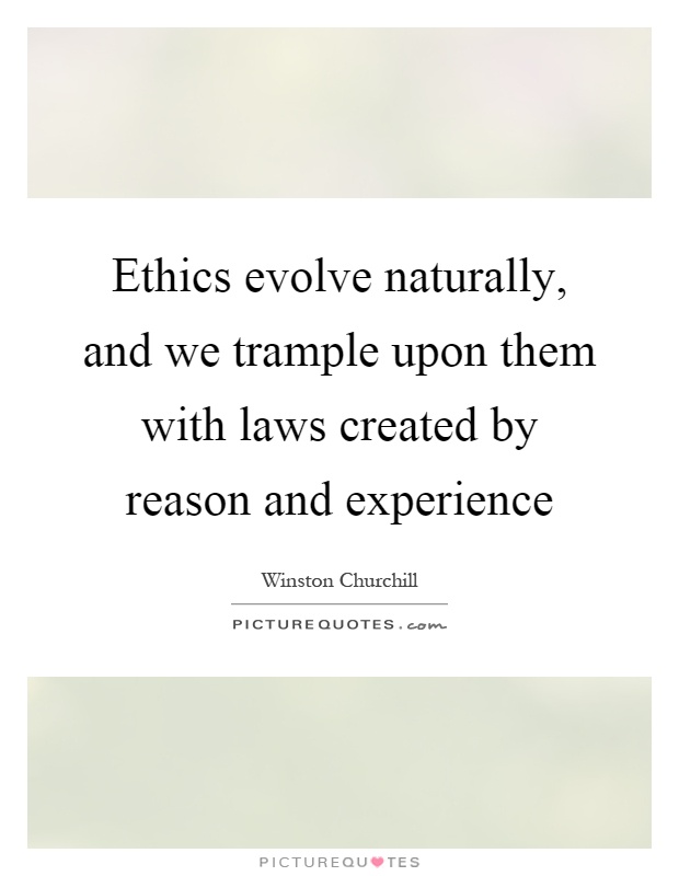 Ethics evolve naturally, and we trample upon them with laws created by reason and experience Picture Quote #1