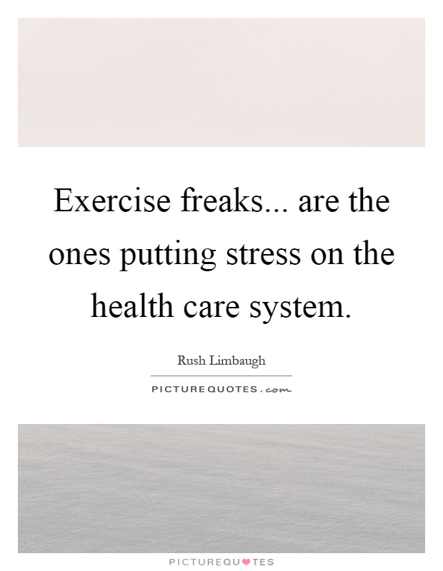 Exercise freaks... are the ones putting stress on the health care system Picture Quote #1