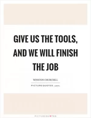 Give us the tools, and we will finish the job Picture Quote #1