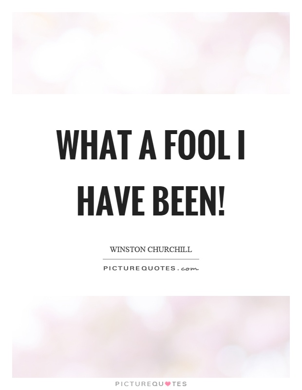 What a fool I have been! Picture Quote #1