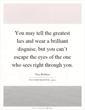 You may tell the greatest lies and wear a brilliant disguise, but you can’t escape the eyes of the one who sees right through you Picture Quote #1