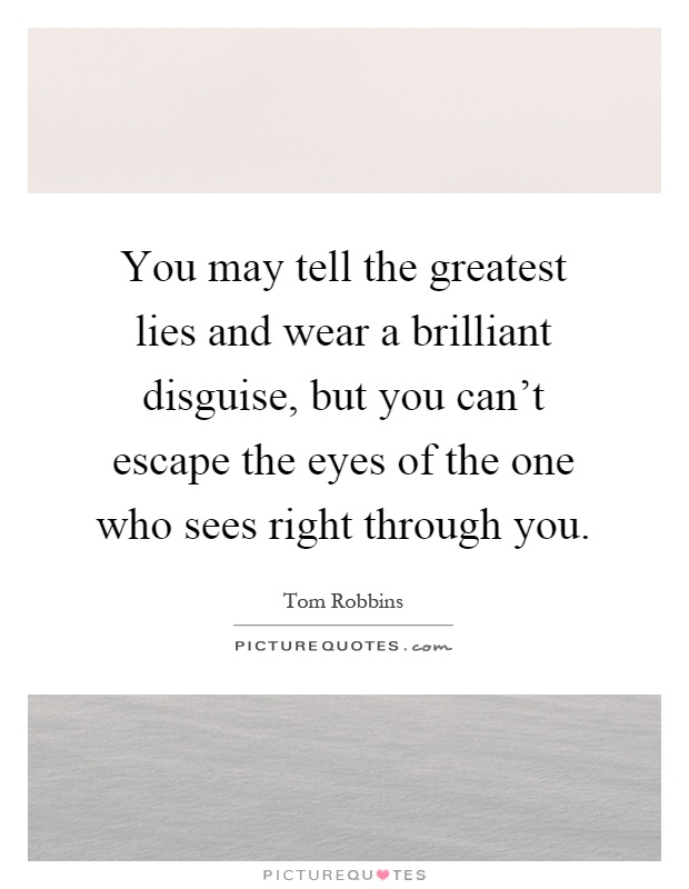 You may tell the greatest lies and wear a brilliant disguise, but you can't escape the eyes of the one who sees right through you Picture Quote #1