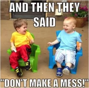And then they said “don’t make a mess” Picture Quote #1