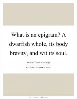What is an epigram? A dwarfish whole, its body brevity, and wit its soul Picture Quote #1
