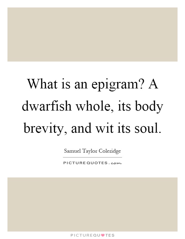 What is an epigram? A dwarfish whole, its body brevity, and wit its soul Picture Quote #1
