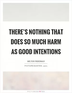 There’s nothing that does so much harm as good intentions Picture Quote #1