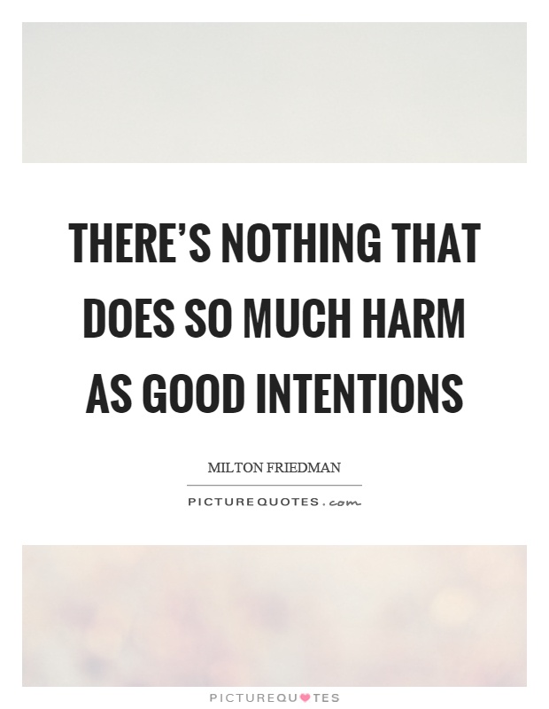 There's nothing that does so much harm as good intentions Picture Quote #1