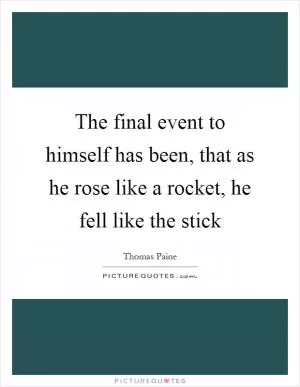 The final event to himself has been, that as he rose like a rocket, he fell like the stick Picture Quote #1