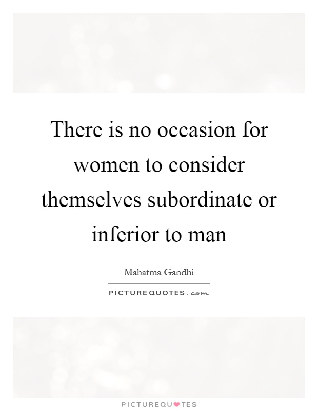 There is no occasion for women to consider themselves subordinate or inferior to man Picture Quote #1