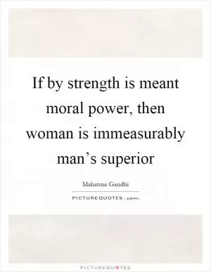If by strength is meant moral power, then woman is immeasurably man’s superior Picture Quote #1