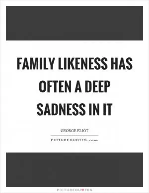 Family likeness has often a deep sadness in it Picture Quote #1