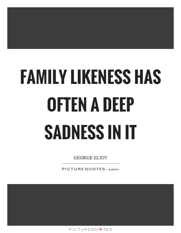 Family likeness has often a deep sadness in it Picture Quote #1
