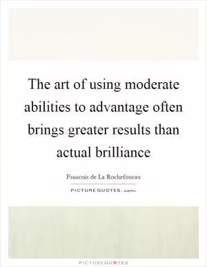 The art of using moderate abilities to advantage often brings greater results than actual brilliance Picture Quote #1