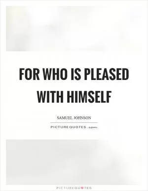 For who is pleased with himself Picture Quote #1