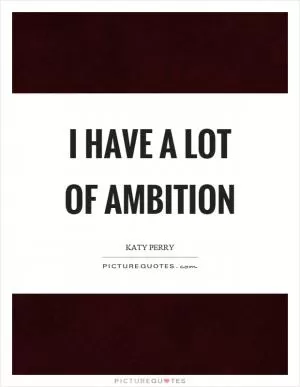 I have a lot of ambition Picture Quote #1