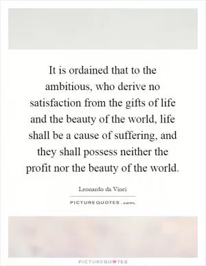 It is ordained that to the ambitious, who derive no satisfaction from the gifts of life and the beauty of the world, life shall be a cause of suffering, and they shall possess neither the profit nor the beauty of the world Picture Quote #1