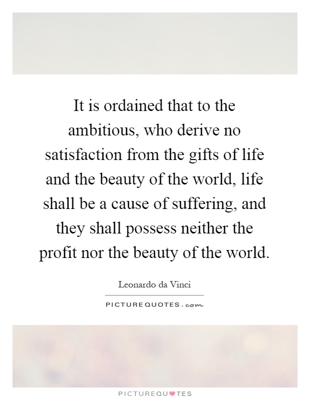 It is ordained that to the ambitious, who derive no satisfaction from the gifts of life and the beauty of the world, life shall be a cause of suffering, and they shall possess neither the profit nor the beauty of the world Picture Quote #1