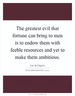 The greatest evil that fortune can bring to men is to endow them with feeble resources and yet to make them ambitious Picture Quote #1