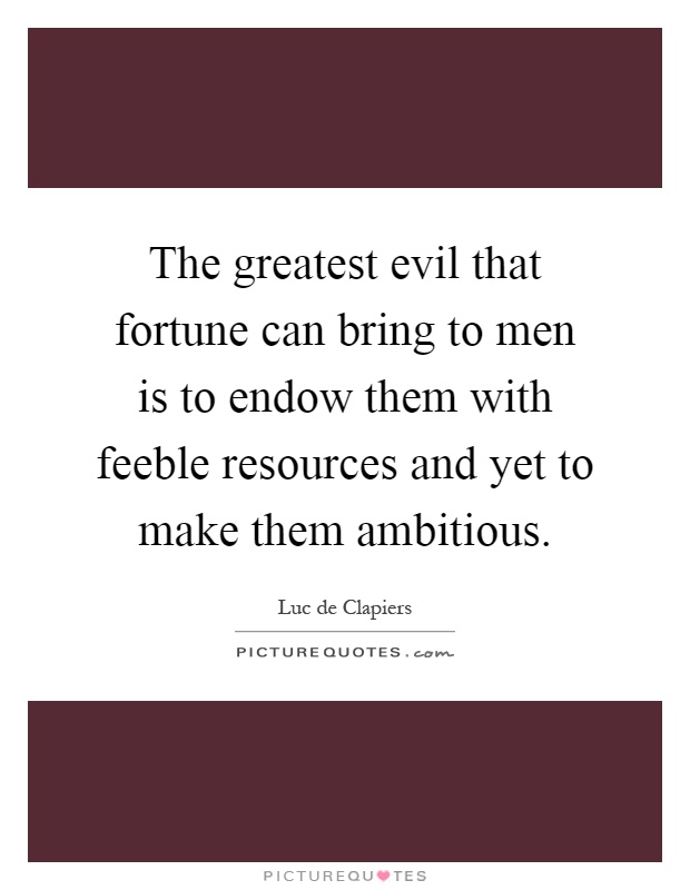 The greatest evil that fortune can bring to men is to endow them with feeble resources and yet to make them ambitious Picture Quote #1