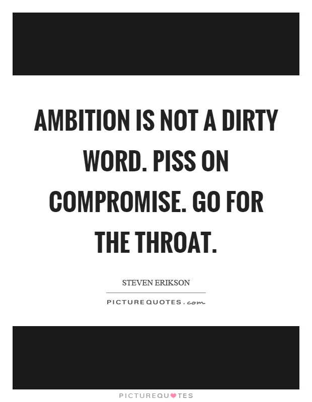 Ambition is not a dirty word. Piss on compromise. Go for the throat Picture Quote #1