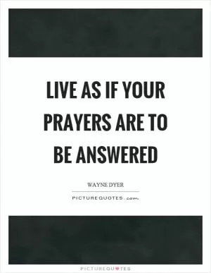 Live as if your prayers are to be answered Picture Quote #1