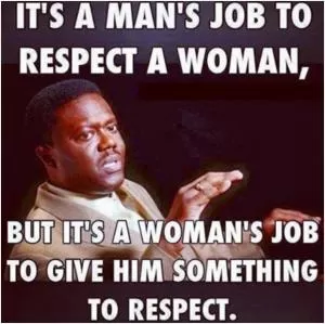 It’s a man’s job to respect a woman. But it’s a woman’s job to give him something to respect Picture Quote #1