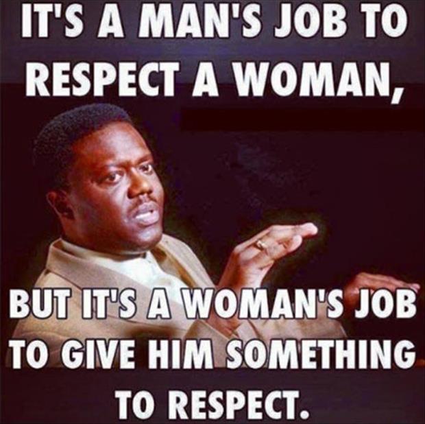 It's a man's job to respect a woman. But it's a woman's job to give him something to respect Picture Quote #1