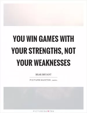 You win games with your strengths, not your weaknesses Picture Quote #1