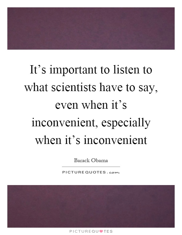 It's important to listen to what scientists have to say, even when it's inconvenient, especially when it's inconvenient Picture Quote #1