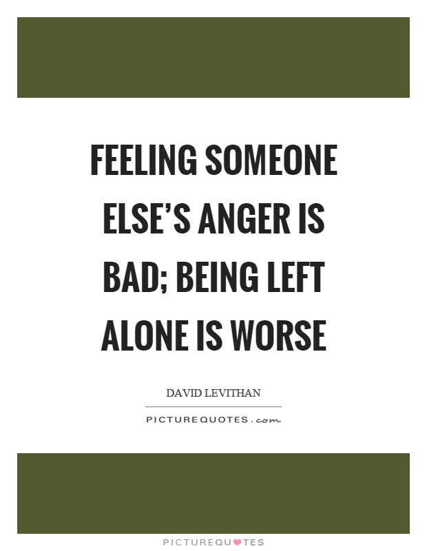 Feeling someone else's anger is bad; being left alone is worse Picture Quote #1