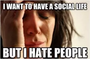 I want to have a social life. But I hate people Picture Quote #1