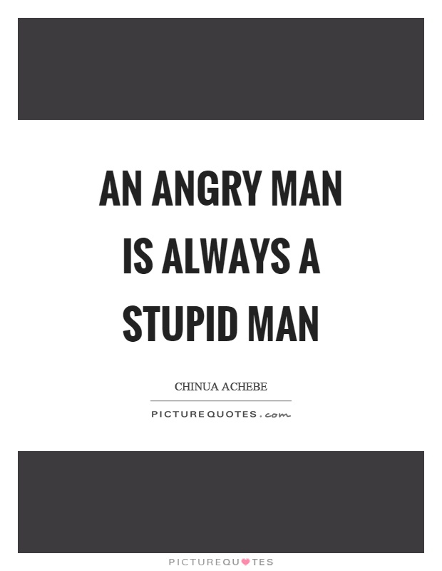 An angry man is always a stupid man Picture Quote #1
