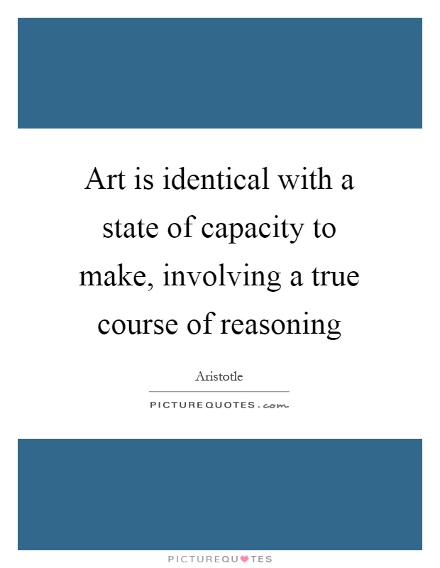 Art is identical with a state of capacity to make, involving a true course of reasoning Picture Quote #1