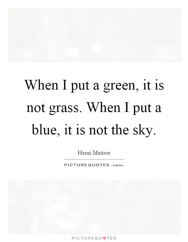 When I put a green, it is not grass. When I put a blue, it is not the sky Picture Quote #1
